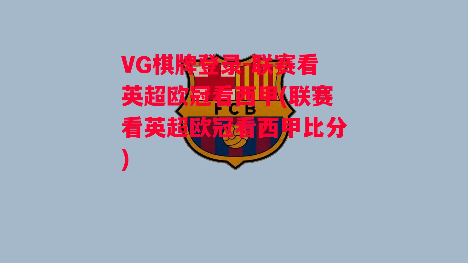 VG棋牌登录-联赛看英超欧冠看西甲(联赛看英超欧冠看西甲比分)